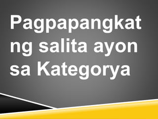 Pagpapangkat
ng salita ayon
sa Kategorya
 