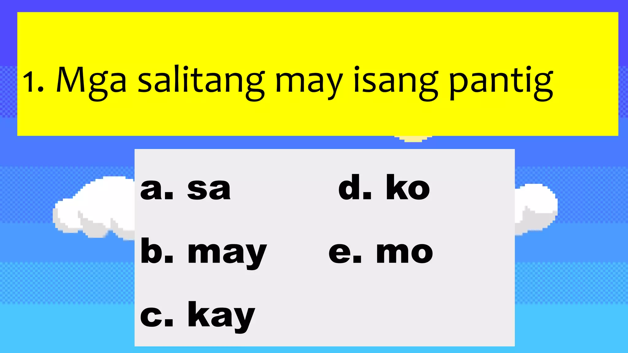 1. Mga salitang may isang pantig
a. sa d. ko
b. may e. mo
c. kay