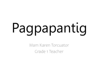 Pagpapantig
Mam Karen Torcuator
Grade 1 Teacher
 
