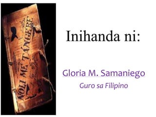 Inihanda ni:
Gloria M. Samaniego
Guro sa Filipino
 