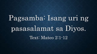 Pagsamba: Isang uri ng
pasasalamat sa Diyos.
Text: Mateo 2:1-12
 