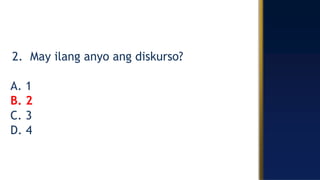 2. May ilang anyo ang diskurso?
A. 1
B. 2
C. 3
D. 4
 
