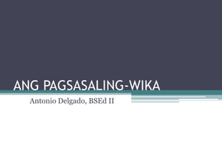 ANG PAGSASALING-WIKA
  Antonio Delgado, BSEd II
 