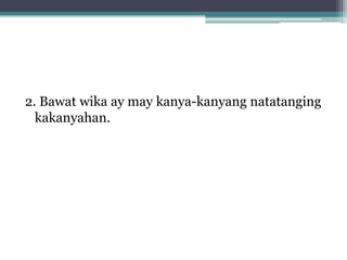 2. Bawat wika ay may kanya-kanyang natatanging
  kakanyahan.
 