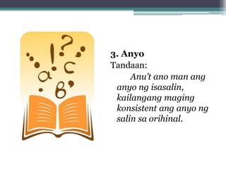 3. Anyo
Tandaan:
Anu’t ano man ang
 anyo ng isasalin,
 kailangang maging
 konsistent ang anyo ng
 salin sa orihinal.
 