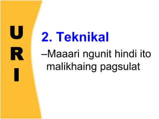 U
R
I
2. Teknikal
–Maaari ngunit hindi ito
malikhaing pagsulat
 