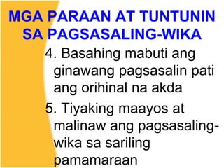 4. Basahing mabuti ang
ginawang pagsasalin pati
ang orihinal na akda
5. Tiyaking maayos at
malinaw ang pagsasaling-
wika sa sariling
pamamaraan
MGA PARAAN AT TUNTUNIN
SA PAGSASALING-WIKA
 