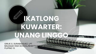 IKATLONG
KUWARTER:
UNANG LINGGO
GIRLIE G. SURABASQUEZ, LPT
MAUAQUE HIGH SCHOOL(RESETTLEMENT SCHOOL)
FILIPINO 10
 