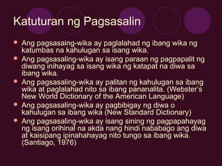 Katuturan ng Pagsasalin
 Ang pagsasaing-wika ay paglalahad ng ibang wika ng
katumbas na kahulugan sa isang wika.
 Ang pa...