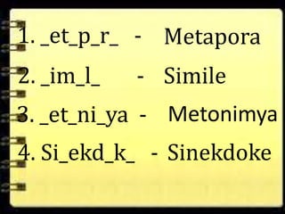1. _et_p_r_ - Metapora 
2. _im_l_ - Simile 
3. _et_ni_ya - Metonimya 
4. Si_ekd_k_ - Sinekdoke 
 