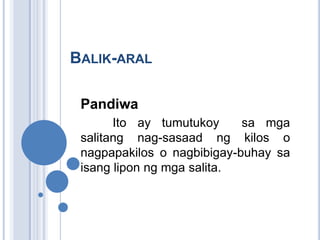 BALIK-ARAL

 Pandiwa
       Ito ay tumutukoy     sa mga
 salitang nag-sasaad ng kilos o
 nagpapakilos o nagbibigay-buhay sa
 isang lipon ng mga salita.
 