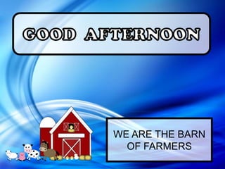 WE ARE THE BARN
OF FARMERS

 