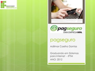 pagseguro
Adilmar Coelho Dantas

Graduando em Sistemas
para Internet - IFTM
ANO: 2012
 