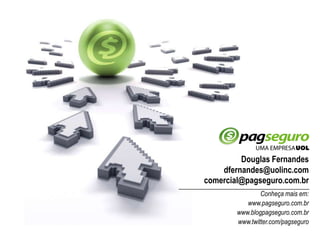 Douglas Fernandesdfernandes@uolinc.comcomercial@pagseguro.com.brConheça mais em:www.pagseguro.com.brwww.blogpagseguro.com.brwww.twitter.com/pagseguro
