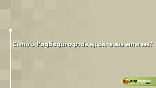 Como oComo o PagSeguroPagSeguro pode ajudar a sua empresa?pode ajudar a sua empresa?
 