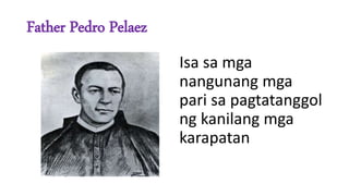 Father Pedro Pelaez
Isa sa mga
nangunang mga
pari sa pagtatanggol
ng kanilang mga
karapatan
 