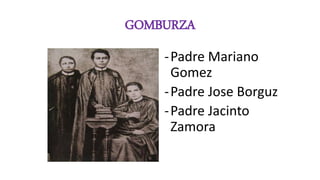 GOMBURZA
-Padre Mariano
Gomez
-Padre Jose Borguz
-Padre Jacinto
Zamora
 