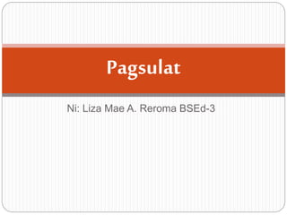 Ni: Liza Mae A. Reroma BSEd-3
Pagsulat
 