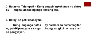 3. Batay sa Talumpati – Kung ang pinagkukunan ng datos
ay ang talumpati ng mga kilalang tao.
4. Batay sa pakikipanayam
Kung ang mga datos ay nalikom sa pamamagitan
ng pakikipanayam sa mga taong sangkot o may alam
sa pangyayari.
 