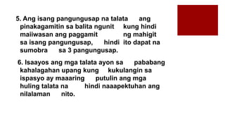 5. Ang isang pangungusap na talata ang
pinakagamitin sa balita ngunit kung hindi
maiiwasan ang paggamit ng mahigit
sa isang pangungusap, hindi ito dapat na
sumobra sa 3 pangungusap.
6. Isaayos ang mga talata ayon sa pababang
kahalagahan upang kung kukulangin sa
ispasyo ay maaaring putulin ang mga
huling talata na hindi naaapektuhan ang
nilalaman nito.
 
