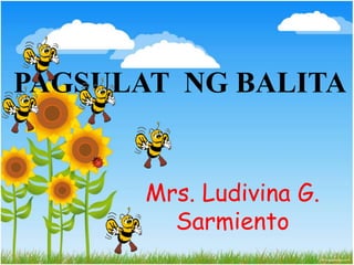 PAGSULAT NG BALITA 
Mrs. Ludivina G. 
Sarmiento 
 