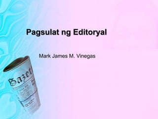 Pagsulat ng Editoryal
Mark James M. Vinegas
 