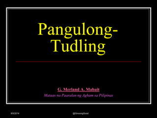 Pangulong-
Tudling
G. Merland A. Mabait
Mataas na Paaralan ng Agham sa Pilipinas
@GinoongGood
8/5/2014
 