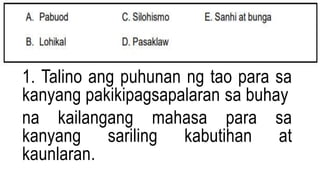 1. Talino ang puhunan ng tao para sa
kanyang pakikipagsapalaran sa buhay
na kailangang mahasa para sa
kanyang sariling kabutihan at
kaunlaran.
 
