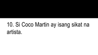10. Si Coco Martin ay isang sikat na
artista.
 