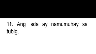 11. Ang isda ay namumuhay sa
tubig.
 