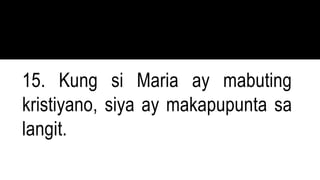 15. Kung si Maria ay mabuting
kristiyano, siya ay makapupunta sa
langit.
 