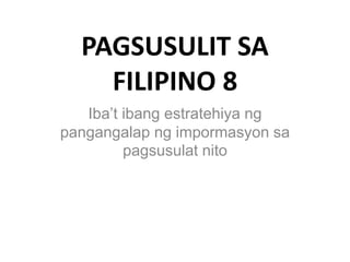 PAGSUSULIT SA
FILIPINO 8
Iba’t ibang estratehiya ng
pangangalap ng impormasyon sa
pagsusulat nito
 