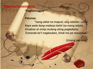 0“Paghihinagpis”
Patunay:
“Isang aklat na maputi, ang isinulat: Luha!
Kaya wala kang mabasa kahit isa mang talata;
Kinabisa at inisip mulang ating pagkabata;
Tumanda ka't nagkauban, hindi mo pa maunawa.”
(Unang saknong)
Pagdulog Romantisismo
 