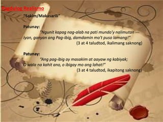 “Sakim/Makasarili”
Patunay:
“Ngunit kapag nag-alab na pati mundo'y nalimutan ---
Iyan, ganyan ang Pag-ibig, damdamin mo't puso lamang!”
(3 at 4 taludtod, ikalimang saknong)
Patunay:
“Ang pag-ibig ay masakim at aayaw ng kabiyak;
O wala na kahit ano, o ibigay mo ang lahat!”
(3 at 4 taludtod, ikapitong saknong)
Pagdulog Realismo
 