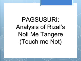 PAGSUSURI:
Analysis of Rizal’s
Noli Me Tangere
(Touch me Not)
 