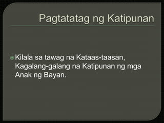 Kilala sa tawag na Kataas-taasan,
Kagalang-galang na Katipunan ng mga
Anak ng Bayan.
 