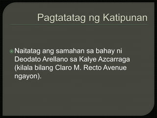 Naitatag ang samahan sa bahay ni
Deodato Arellano sa Kalye Azcarraga
(kilala bilang Claro M. Recto Avenue
ngayon).
 