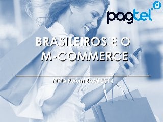 BBRRAASSIILLEEIIRROOSS EE OO 
MM--CCOOMMMMEERRCCEE 
____________________________________________ 
MMMMAA FFóórruumm BBrraassiill 22001144 
MMA Fórum 2014 – Pesquisa Brasileiros e o M-Commerce 
 