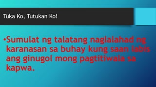 Tuka Ko, Tutukan Ko!
•Sumulat ng talatang naglalahad ng
karanasan sa buhay kung saan labis
ang ginugol mong pagtitiwala sa
kapwa.
 