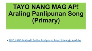 TAYO NANG MAG AP!
Araling Panlipunan Song
(Primary)
• TAYO NANG MAG AP! Araling Panlipunan Song (Primary) - YouTube
 