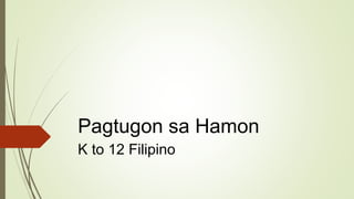 Pagtugon sa Hamon
K to 12 Filipino
 