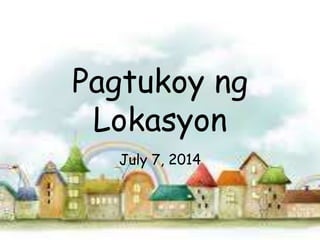 Pagtukoy ng
Lokasyon
July 7, 2014
 
