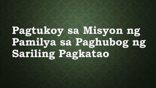 Pagtukoy sa Misyon ng
Pamilya sa Paghubog ng
Sariling Pagkatao
 