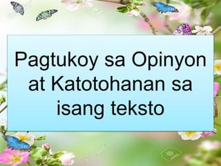 Pagtukoy sa Opinyon
at Katotohanan sa
isang teksto
 