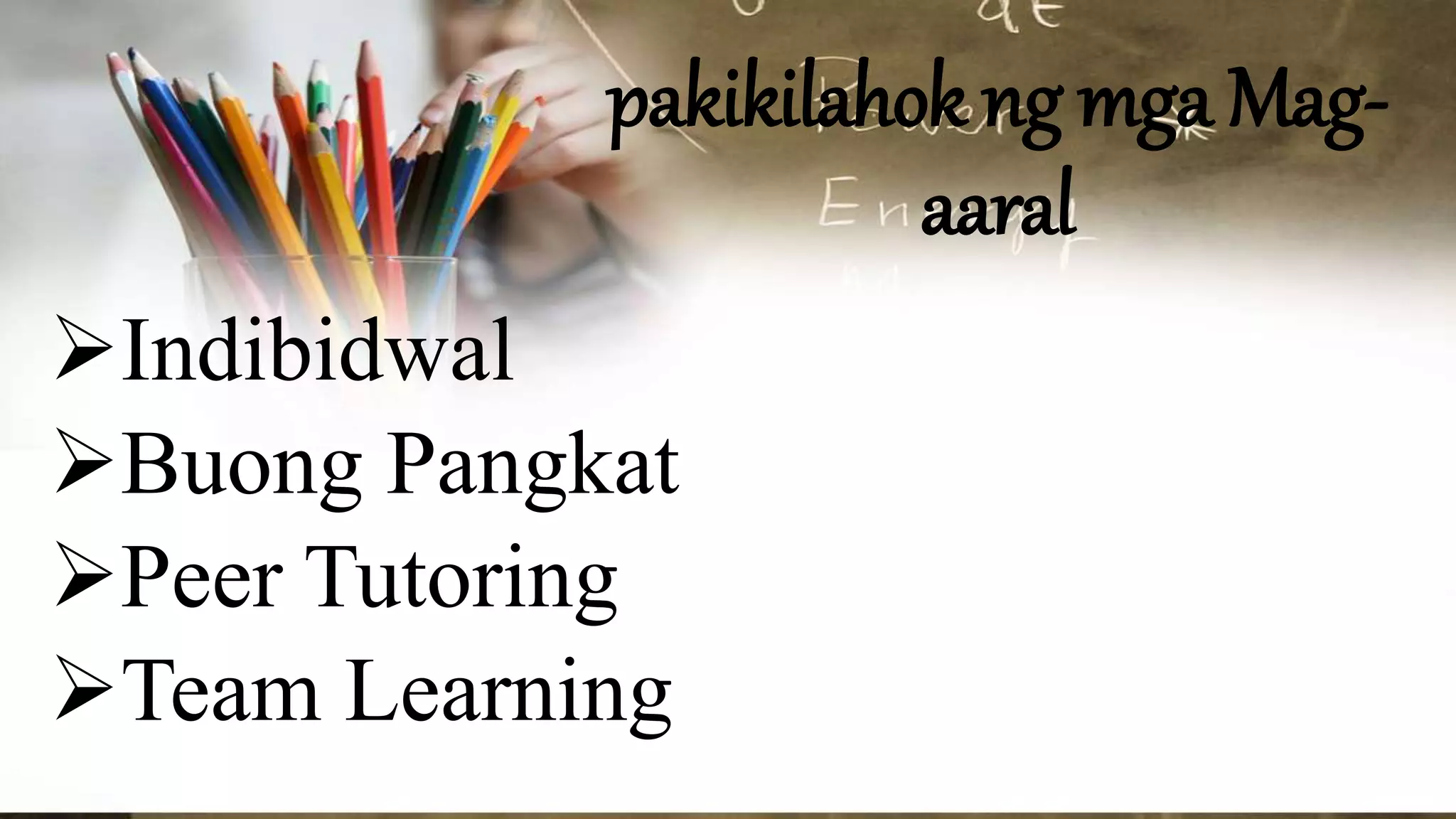 pakikilahok ng mga Mag-
aaral
Indibidwal
Buong Pangkat
Peer Tutoring
Team Learning
 