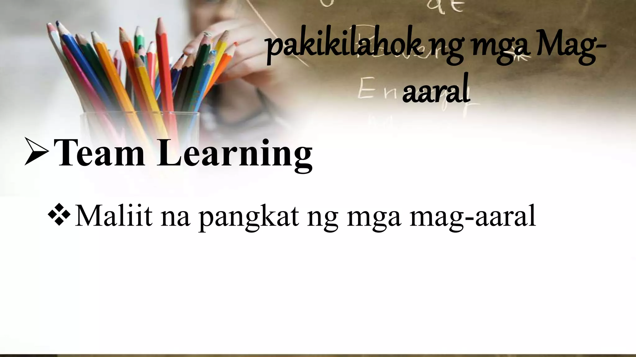pakikilahok ng mga Mag-
aaral
Team Learning
Maliit na pangkat ng mga mag-aaral
 