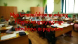 Mga terminolohiya sa wikang
Filipino kaugnay ng mga
estratehiya sa pagtuturo
 
