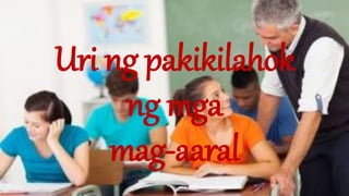 Uri ng pakikilahok
ng mga
mag-aaral
 