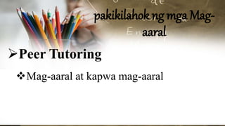 pakikilahok ng mga Mag-
aaral
Peer Tutoring
Mag-aaral at kapwa mag-aaral
 