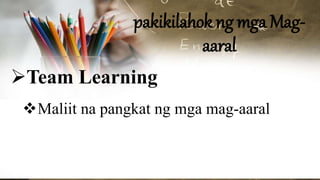 pakikilahok ng mga Mag-
aaral
Team Learning
Maliit na pangkat ng mga mag-aaral
 